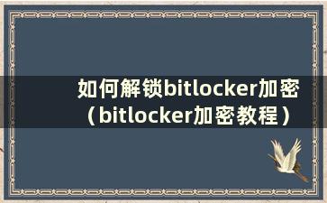 如何解锁bitlocker加密（bitlocker加密教程）