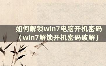 如何解锁win7电脑开机密码（win7解锁开机密码破解）