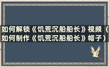 如何解锁《饥荒沉船船长》视频（如何制作《饥荒沉船船长》帽子）