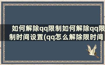 如何解除qq限制如何解除qq限制时间设置(qq怎么解除限时间限制)