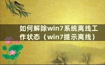 如何解除win7系统离线工作状态（win7提示离线）