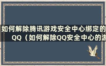 如何解除腾讯游戏安全中心绑定的QQ（如何解除QQ安全中心的游戏保护绑定）