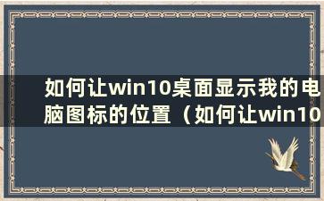 如何让win10桌面显示我的电脑图标的位置（如何让win10桌面显示我的电脑图标的大小）