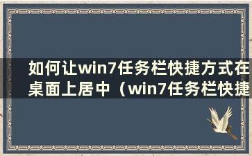 如何让win7任务栏快捷方式在桌面上居中（win7任务栏快捷方式如何居中）