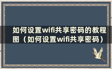 如何设置wifi共享密码的教程图（如何设置wifi共享密码）