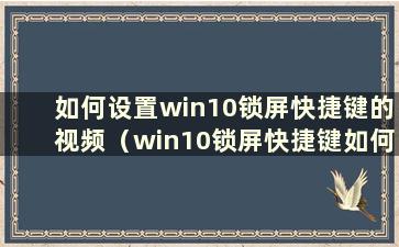 如何设置win10锁屏快捷键的视频（win10锁屏快捷键如何设置）