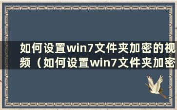 如何设置win7文件夹加密的视频（如何设置win7文件夹加密）