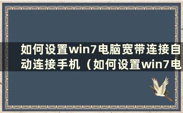 如何设置win7电脑宽带连接自动连接手机（如何设置win7电脑宽带连接自动连接路由器）