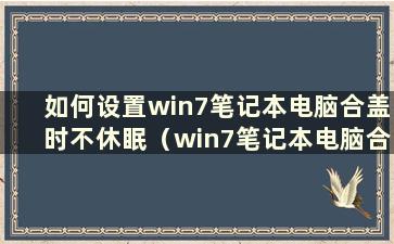 如何设置win7笔记本电脑合盖时不休眠（win7笔记本电脑合盖设置）