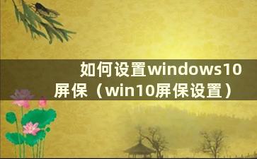 如何设置windows10屏保（win10屏保设置）