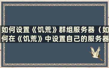 如何设置《饥荒》群组服务器（如何在《饥荒》中设置自己的服务器）