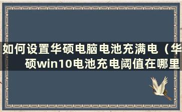 如何设置华硕电脑电池充满电（华硕win10电池充电阈值在哪里）