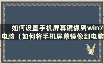 如何设置手机屏幕镜像到win7电脑（如何将手机屏幕镜像到电脑win7）