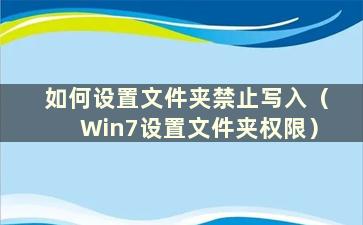 如何设置文件夹禁止写入（Win7设置文件夹权限）