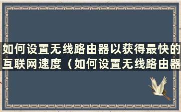 如何设置无线路由器以获得最快的互联网速度（如何设置无线路由器以获得最快的互联网速度）