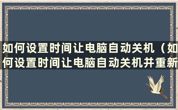 如何设置时间让电脑自动关机（如何设置时间让电脑自动关机并重新启动）