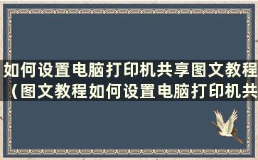 如何设置电脑打印机共享图文教程（图文教程如何设置电脑打印机共享）