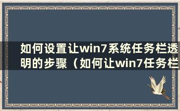 如何设置让win7系统任务栏透明的步骤（如何让win7任务栏透明）