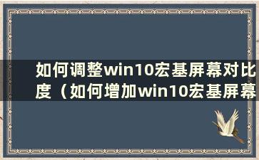 如何调整win10宏基屏幕对比度（如何增加win10宏基屏幕对比度）