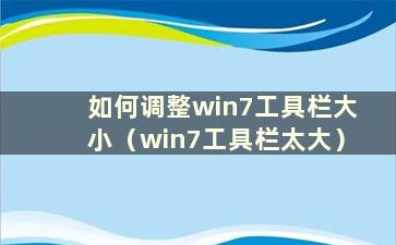 如何调整win7工具栏大小（win7工具栏太大）