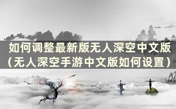 如何调整最新版无人深空中文版（无人深空手游中文版如何设置）