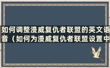 如何调整漫威复仇者联盟的英文语音（如何为漫威复仇者联盟设置中文界面）