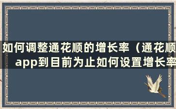 如何调整通花顺的增长率（通花顺app到目前为止如何设置增长率）