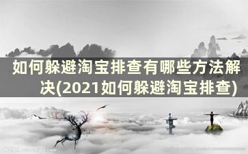 如何躲避淘宝排查有哪些方法解决(2021如何躲避淘宝排查)