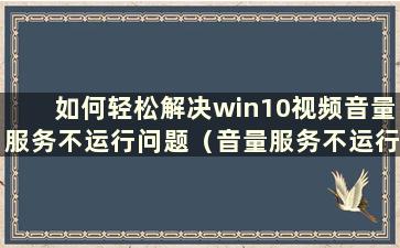 如何轻松解决win10视频音量服务不运行问题（音量服务不运行如何处理）