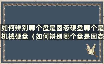 如何辨别哪个盘是固态硬盘哪个是机械硬盘（如何辨别哪个盘是固态硬盘还是机械硬盘）