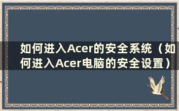 如何进入Acer的安全系统（如何进入Acer电脑的安全设置）