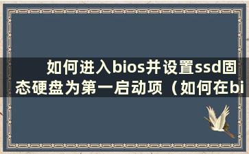 如何进入bios并设置ssd固态硬盘为第一启动项（如何在bios中将固态硬盘设置为第一启动项）