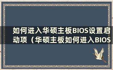 如何进入华硕主板BIOS设置启动项（华硕主板如何进入BIOS）