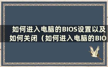 如何进入电脑的BIOS设置以及如何关闭（如何进入电脑的BIOS设置以及如何关闭）