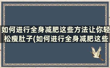 如何进行全身减肥这些方法让你轻松瘦肚子(如何进行全身减肥这些方法让你轻松瘦身)