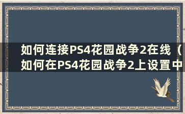 如何连接PS4花园战争2在线（如何在PS4花园战争2上设置中文）