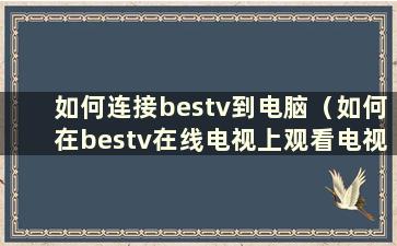 如何连接bestv到电脑（如何在bestv在线电视上观看电视节目）