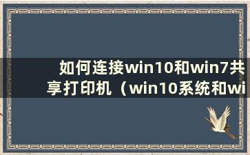 如何连接win10和win7共享打印机（win10系统和win7共享打印机）