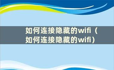 如何连接隐藏的wifi（如何连接隐藏的wifi）