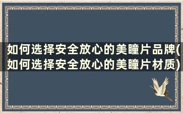 如何选择安全放心的美瞳片品牌(如何选择安全放心的美瞳片材质)