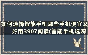 如何选择智能手机哪些手机便宜又好用3907阅读(智能手机选购指南)