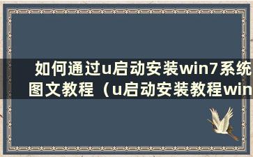 如何通过u启动安装win7系统图文教程（u启动安装教程win7）