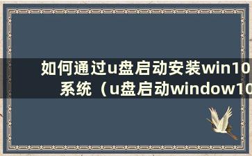 如何通过u盘启动安装win10系统（u盘启动window10系统安装教程）