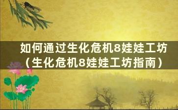 如何通过生化危机8娃娃工坊（生化危机8娃娃工坊指南）