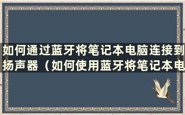 如何通过蓝牙将笔记本电脑连接到扬声器（如何使用蓝牙将笔记本电脑连接到扬声器）