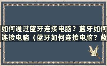 如何通过蓝牙连接电脑？蓝牙如何连接电脑（蓝牙如何连接电脑？蓝牙如何连接电脑音频）