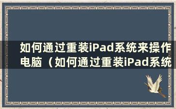 如何通过重装iPad系统来操作电脑（如何通过重装iPad系统来操作电脑教程）