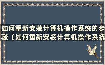 如何重新安装计算机操作系统的步骤（如何重新安装计算机操作系统软件）