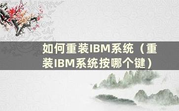 如何重装IBM系统（重装IBM系统按哪个键）