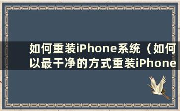 如何重装iPhone系统（如何以最干净的方式重装iPhone系统）